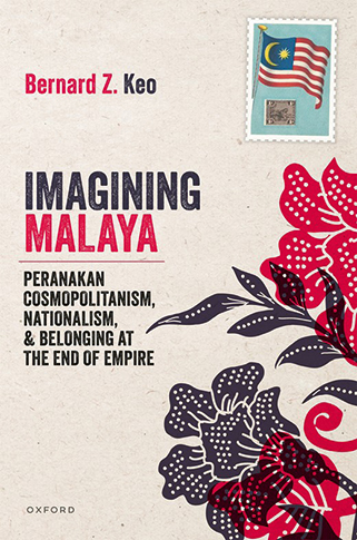Imagining Malaya Peranakan Cosmopolitanism, Nationalism, and Belonging at the End of Empire, 1945–1957